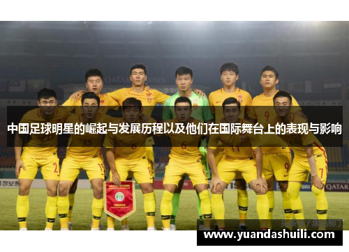 中国足球明星的崛起与发展历程以及他们在国际舞台上的表现与影响