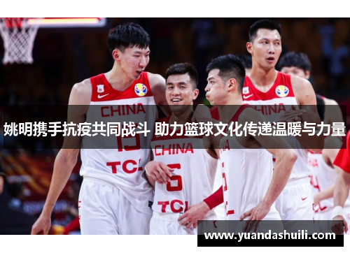 姚明携手抗疫共同战斗 助力篮球文化传递温暖与力量