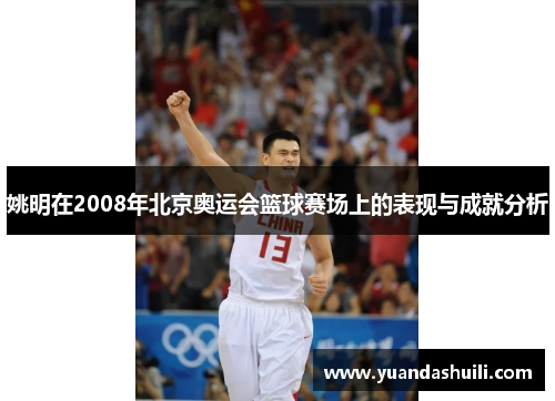 姚明在2008年北京奥运会篮球赛场上的表现与成就分析