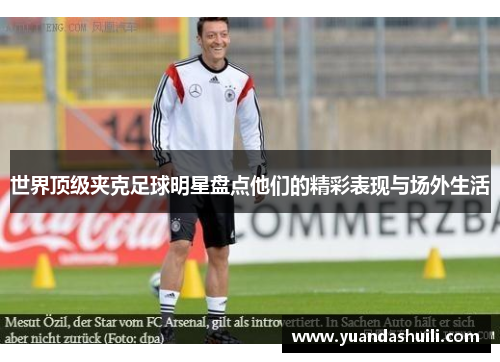 世界顶级夹克足球明星盘点他们的精彩表现与场外生活