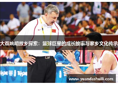 大荔姚明故乡探索：篮球巨星的成长故事与家乡文化传承