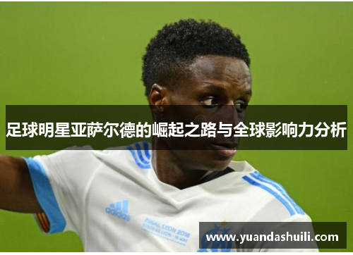 足球明星亚萨尔德的崛起之路与全球影响力分析