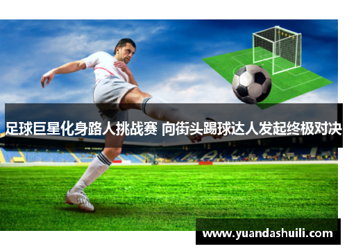 足球巨星化身路人挑战赛 向街头踢球达人发起终极对决