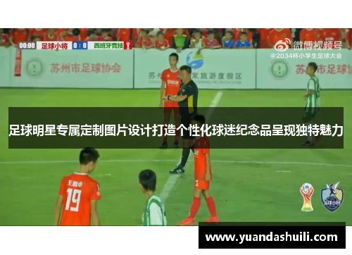 足球明星专属定制图片设计打造个性化球迷纪念品呈现独特魅力