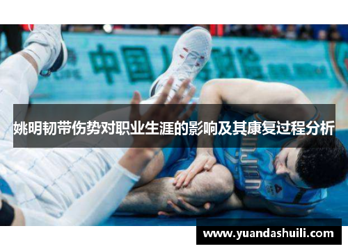 姚明韧带伤势对职业生涯的影响及其康复过程分析