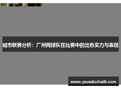 城市联赛分析：广州网球队在比赛中的出色实力与表现