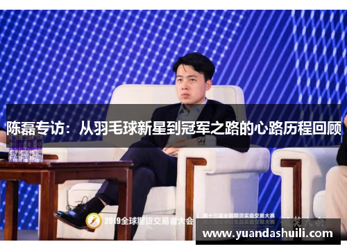 陈磊专访：从羽毛球新星到冠军之路的心路历程回顾