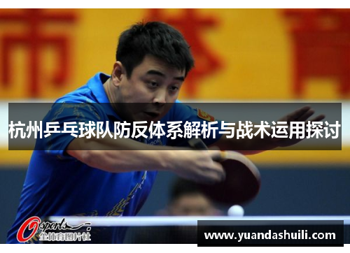 杭州乒乓球队防反体系解析与战术运用探讨