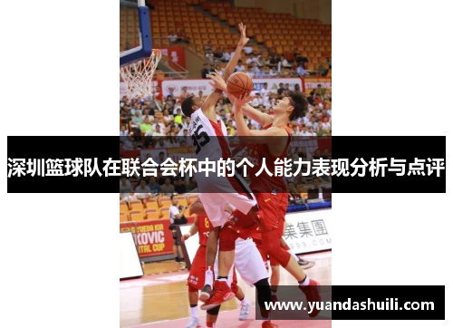 深圳篮球队在联合会杯中的个人能力表现分析与点评