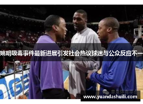 姚明吸毒事件最新进展引发社会热议球迷与公众反应不一