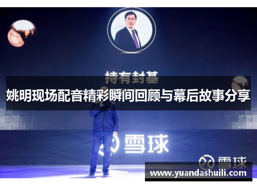 姚明现场配音精彩瞬间回顾与幕后故事分享