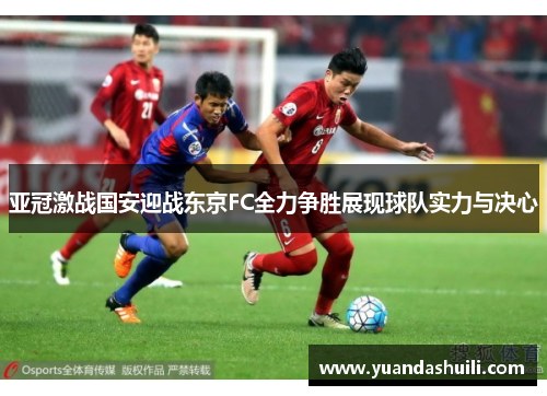 亚冠激战国安迎战东京FC全力争胜展现球队实力与决心