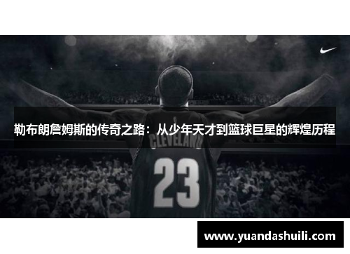 勒布朗詹姆斯的传奇之路：从少年天才到篮球巨星的辉煌历程