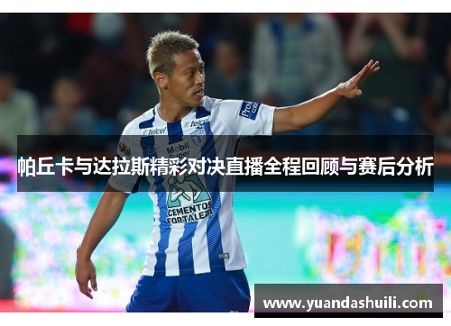 帕丘卡与达拉斯精彩对决直播全程回顾与赛后分析