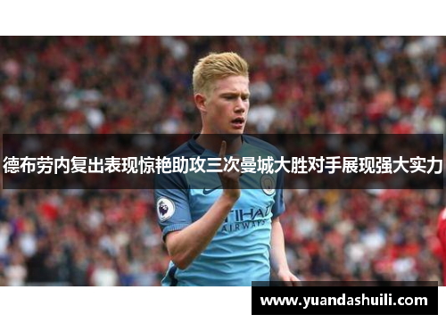 德布劳内复出表现惊艳助攻三次曼城大胜对手展现强大实力