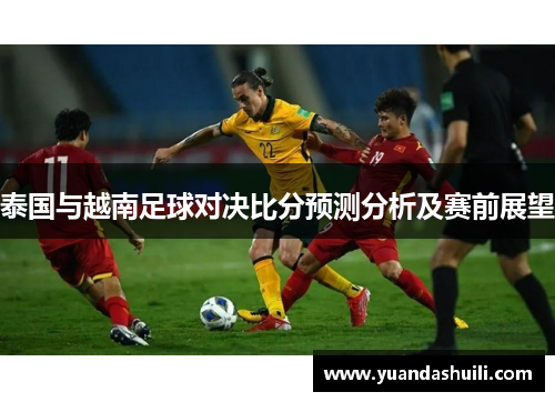 泰国与越南足球对决比分预测分析及赛前展望